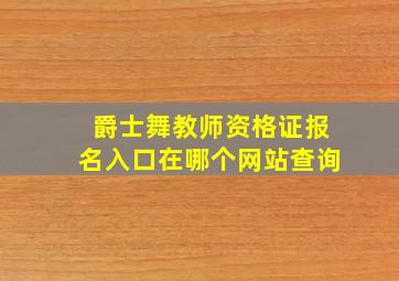 爵士舞教师资格证报名入口在哪个网站查询