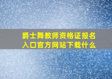 爵士舞教师资格证报名入口官方网站下载什么