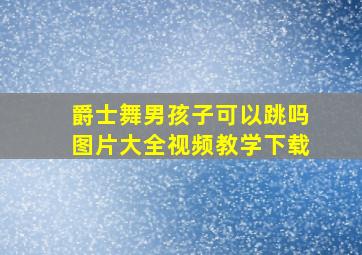 爵士舞男孩子可以跳吗图片大全视频教学下载