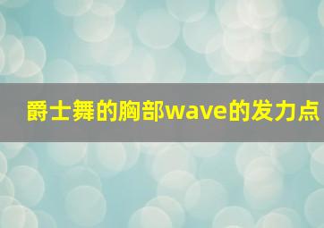 爵士舞的胸部wave的发力点