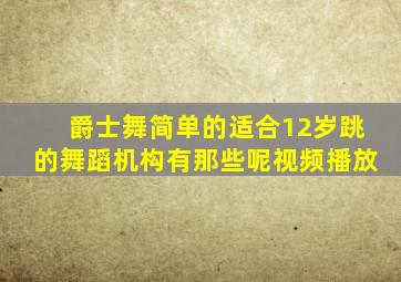 爵士舞简单的适合12岁跳的舞蹈机构有那些呢视频播放