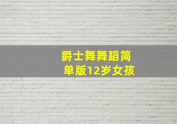 爵士舞舞蹈简单版12岁女孩