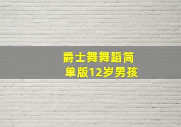 爵士舞舞蹈简单版12岁男孩