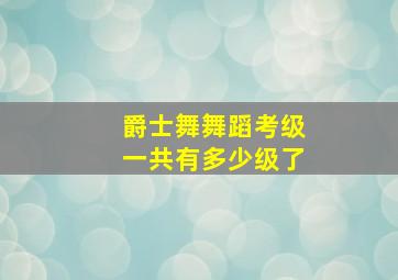 爵士舞舞蹈考级一共有多少级了