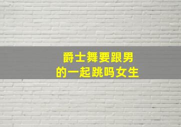 爵士舞要跟男的一起跳吗女生