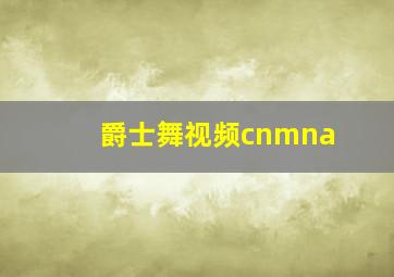 爵士舞视频cnmna