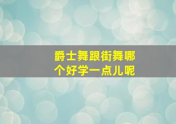 爵士舞跟街舞哪个好学一点儿呢