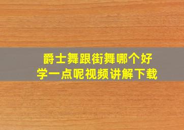 爵士舞跟街舞哪个好学一点呢视频讲解下载