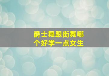 爵士舞跟街舞哪个好学一点女生