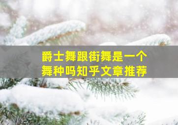 爵士舞跟街舞是一个舞种吗知乎文章推荐