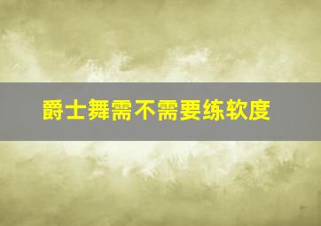 爵士舞需不需要练软度