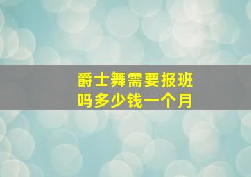 爵士舞需要报班吗多少钱一个月