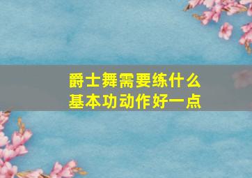 爵士舞需要练什么基本功动作好一点