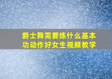 爵士舞需要练什么基本功动作好女生视频教学