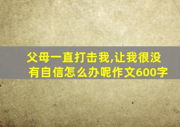 父母一直打击我,让我很没有自信怎么办呢作文600字