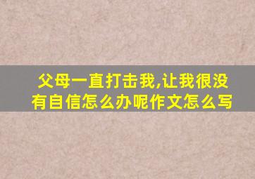 父母一直打击我,让我很没有自信怎么办呢作文怎么写