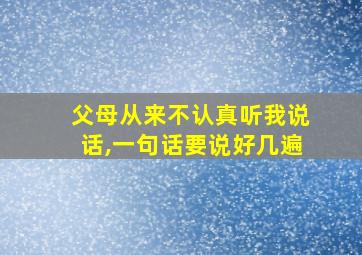 父母从来不认真听我说话,一句话要说好几遍