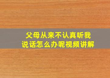 父母从来不认真听我说话怎么办呢视频讲解