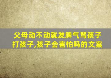 父母动不动就发脾气骂孩子打孩子,孩子会害怕吗的文案