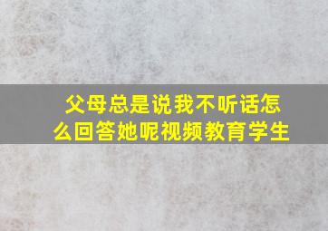 父母总是说我不听话怎么回答她呢视频教育学生