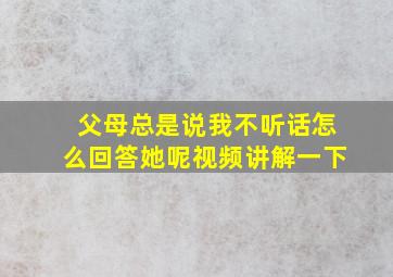 父母总是说我不听话怎么回答她呢视频讲解一下