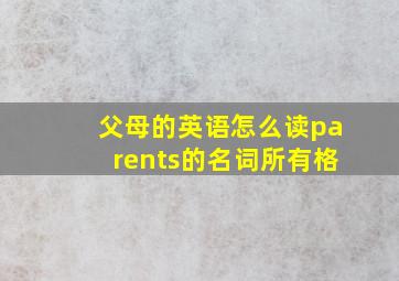 父母的英语怎么读parents的名词所有格