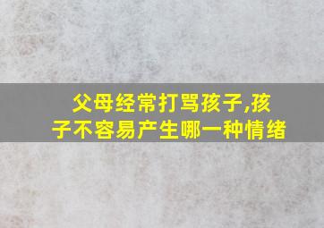 父母经常打骂孩子,孩子不容易产生哪一种情绪