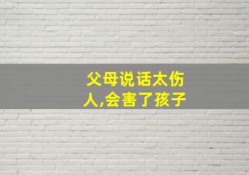 父母说话太伤人,会害了孩子