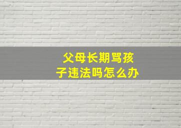 父母长期骂孩子违法吗怎么办