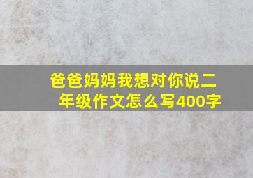 爸爸妈妈我想对你说二年级作文怎么写400字