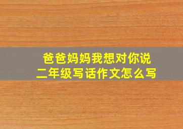 爸爸妈妈我想对你说二年级写话作文怎么写