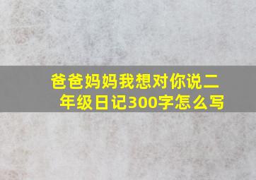 爸爸妈妈我想对你说二年级日记300字怎么写