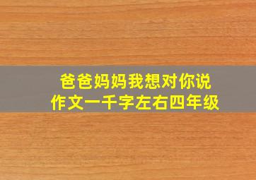 爸爸妈妈我想对你说作文一千字左右四年级