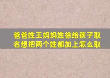 爸爸姓王妈妈姓徐给孩子取名想把两个姓都加上怎么取