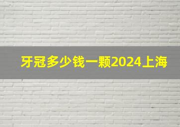 牙冠多少钱一颗2024上海