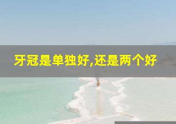 牙冠是单独好,还是两个好