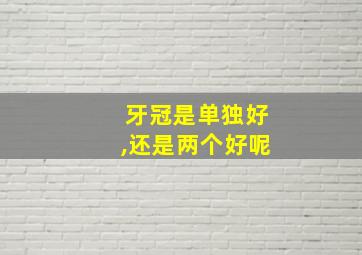 牙冠是单独好,还是两个好呢