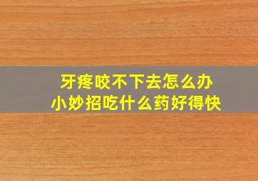 牙疼咬不下去怎么办小妙招吃什么药好得快