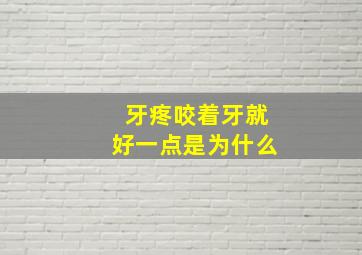 牙疼咬着牙就好一点是为什么