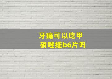 牙痛可以吃甲硝唑维b6片吗