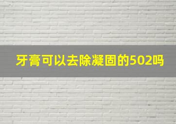 牙膏可以去除凝固的502吗