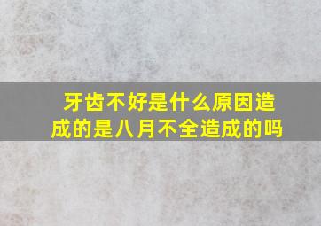 牙齿不好是什么原因造成的是八月不全造成的吗