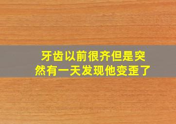 牙齿以前很齐但是突然有一天发现他变歪了