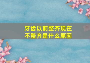 牙齿以前整齐现在不整齐是什么原因