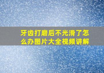 牙齿打磨后不光滑了怎么办图片大全视频讲解