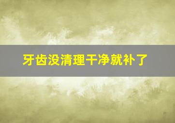 牙齿没清理干净就补了