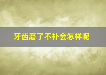 牙齿磨了不补会怎样呢