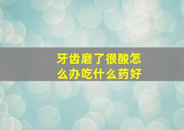 牙齿磨了很酸怎么办吃什么药好