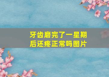 牙齿磨完了一星期后还疼正常吗图片