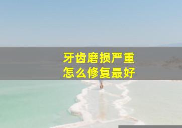 牙齿磨损严重怎么修复最好